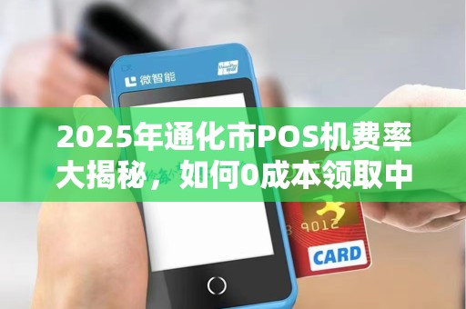 2025年通化市POS机费率大揭秘，如何0成本领取中付电签机？