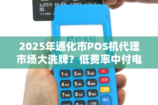 2025年通化市POS机代理市场大洗牌?低费率中付电签机为何成行业黑马? 2025年通化市POS机代理市场大洗牌?低费率中付电签机为何成行业黑马?