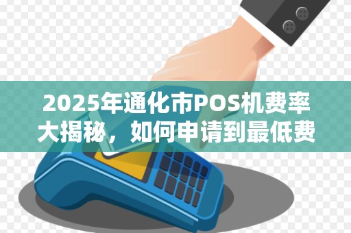 2025年通化市POS机费率大揭秘，如何申请到最低费率的移动POS机？