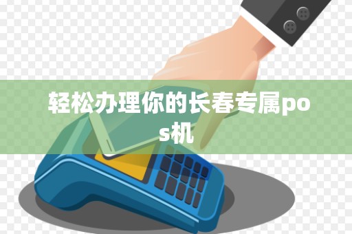  轻松办理你的长春专属pos机