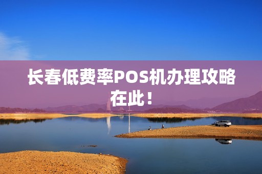 长春低费率POS机办理攻略在此! 长春低费率POS机办理攻略在此!