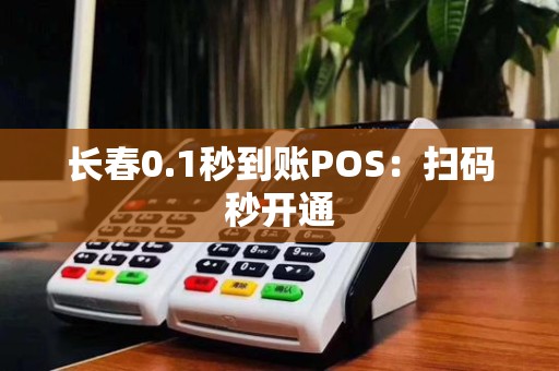长春0.1秒到账POS:扫码秒开通 长春0.1秒到账POS:扫码秒开通