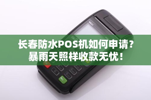 长春防水POS机如何申请?暴雨天照样收款无忧! 长春防水POS机如何申请?暴雨天照样收款无忧!
