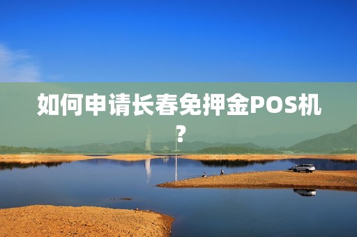 如何申请长春免押金POS机？