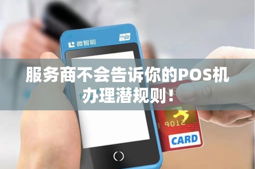 服务商不会告诉你的POS机办理潜规则！