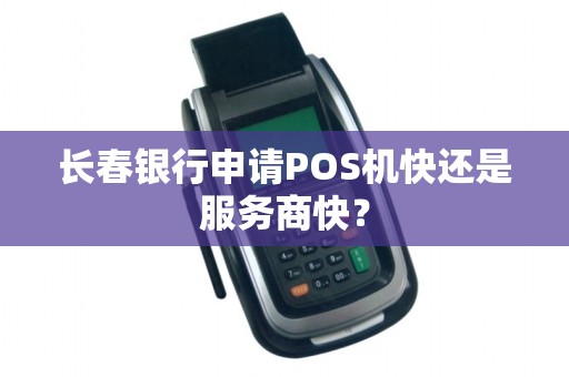 长春银行申请POS机快还是服务商快？