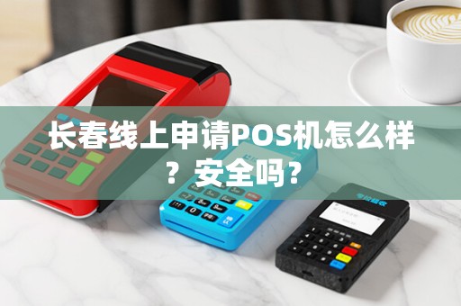 长春线上申请POS机怎么样？安全吗？