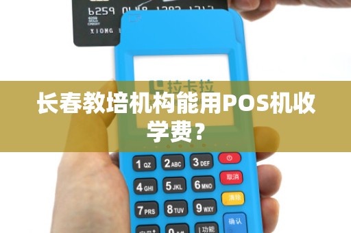 长春教培机构能用POS机收学费？