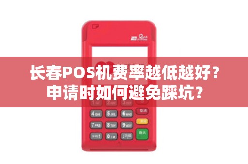 长春POS机费率越低越好?申请时如何避免踩坑?