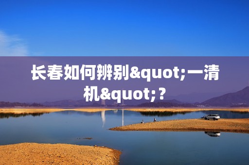 长春如何辨别"一清机"？