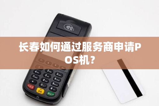长春如何通过服务商申请POS机？