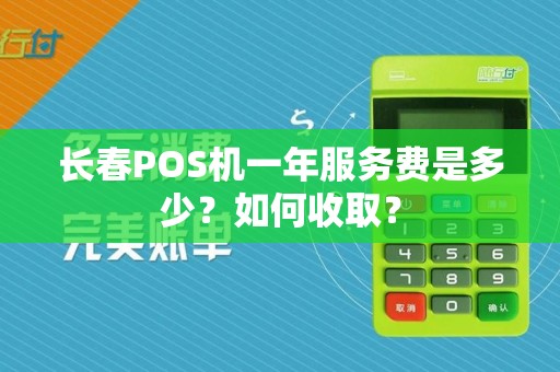 长春POS机一年服务费是多少？如何收取？