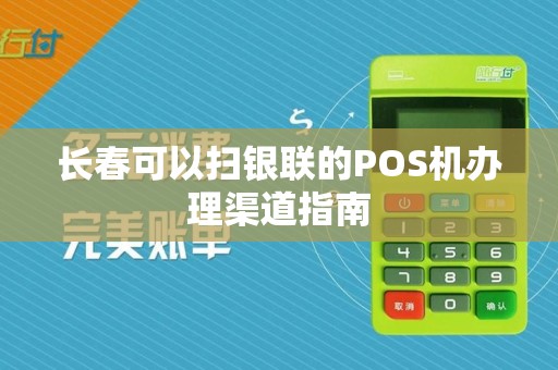 长春可以扫银联的POS机办理渠道指南