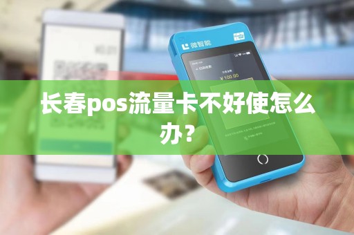长春pos流量卡不好使怎么办？