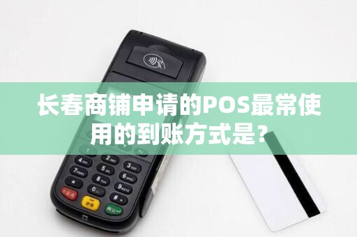 长春商铺申请的POS最常使用的到账方式是？