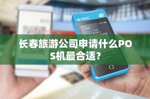 长春旅游公司申请什么POS机最合适？