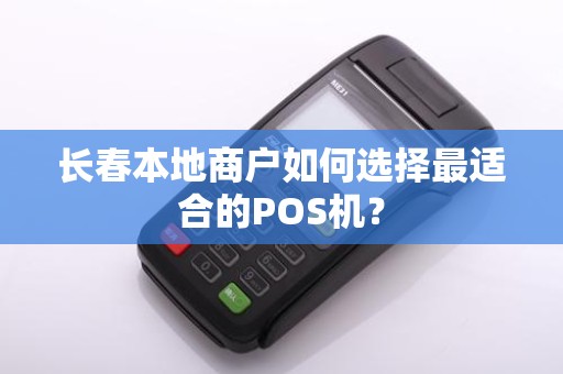 长春本地商户如何选择最适合的POS机？