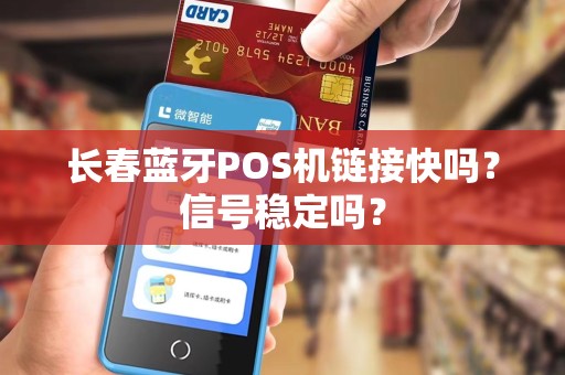 长春蓝牙POS机链接快吗？信号稳定吗？