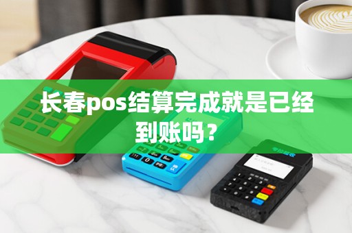 长春pos结算完成就是已经到账吗？