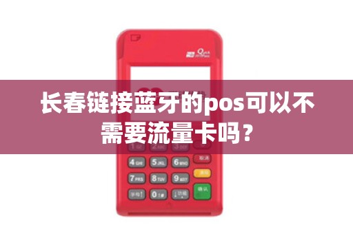 长春链接蓝牙的pos可以不需要流量卡吗？
