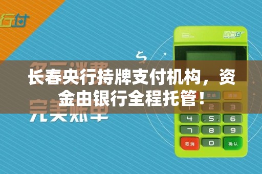 长春央行持牌支付机构，资金由银行全程托管！