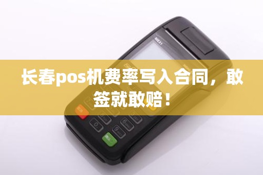 长春pos机费率写入合同，敢签就敢赔！
