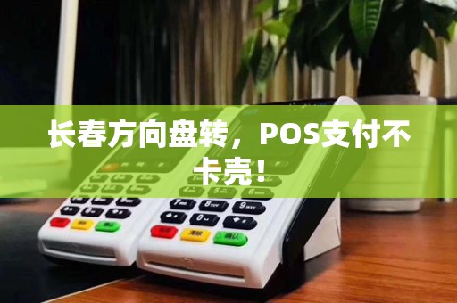 长春方向盘转，POS支付不卡壳！