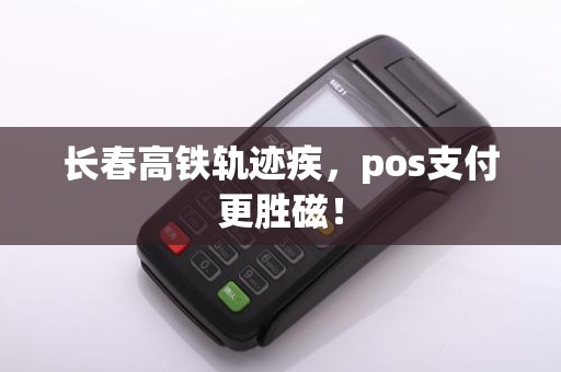 长春高铁轨迹疾，pos支付更胜磁！