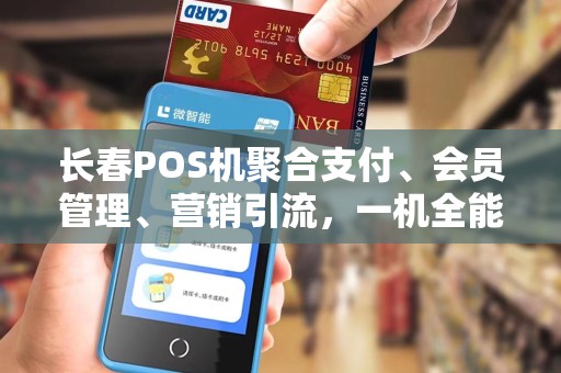 长春POS机聚合支付、会员管理、营销引流，一机全能！