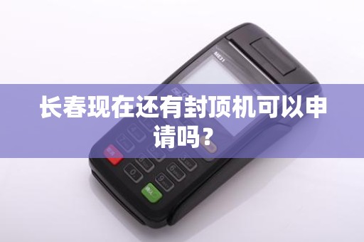 长春现在还有封顶机可以申请吗?