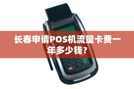 长春申请POS机流量卡费一年多少钱?