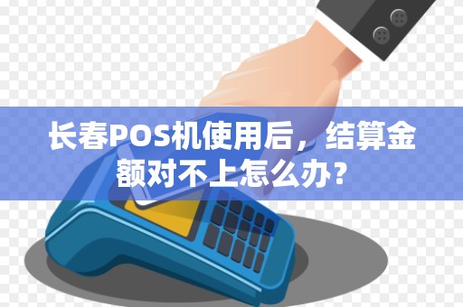 长春POS机使用后,结算金额对不上怎么办?