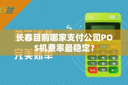 长春目前哪家支付公司POS机费率最稳定?