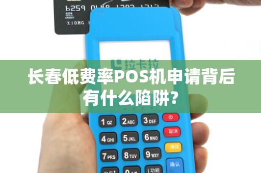 长春低费率POS机申请背后有什么陷阱?