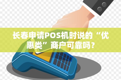 长春申请POS机时说的“优惠类”商户可靠吗?