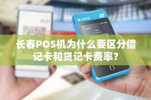 长春POS机为什么要区分借记卡和贷记卡费率?