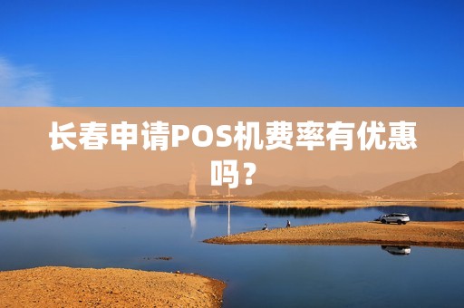 长春申请POS机费率有优惠吗?