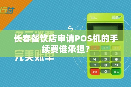 长春餐饮店申请POS机的手续费谁承担?