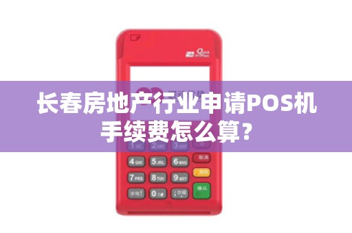 长春房地产行业申请POS机手续费怎么算?