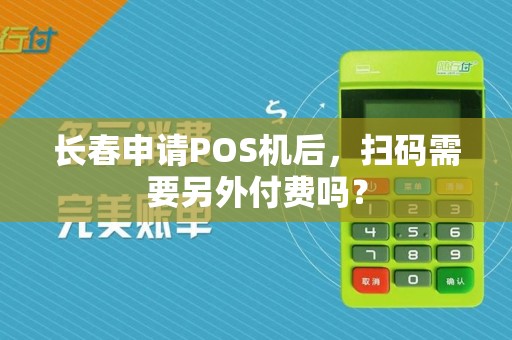 长春申请POS机后,扫码需要另外付费吗?