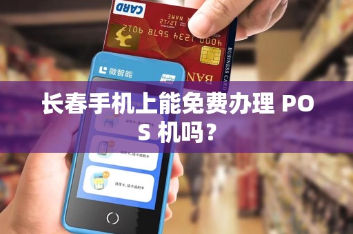 长春手机上能免费办理 POS 机吗?