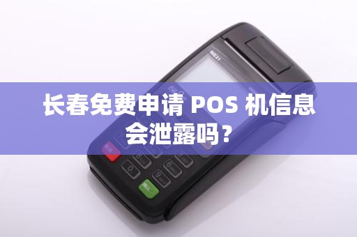 长春免费申请 POS 机信息会泄露吗?