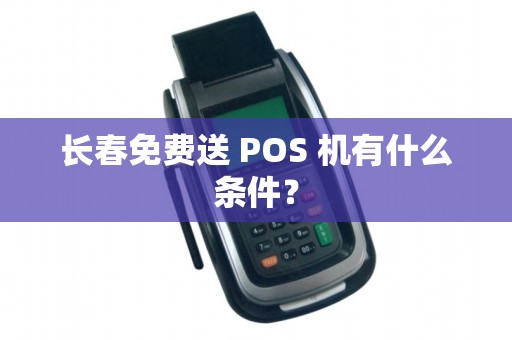 长春免费送 POS 机有什么条件?
