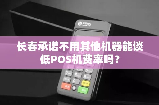 长春承诺不用其他机器能谈低POS机费率吗? 长春承诺不用其他机器能谈低POS机费率吗?