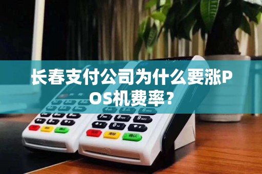 长春支付公司为什么要涨POS机费率? 长春支付公司为什么要涨POS机费率?