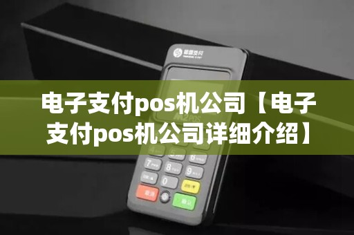 电子支付pos机公司【电子支付pos机公司详细介绍】
