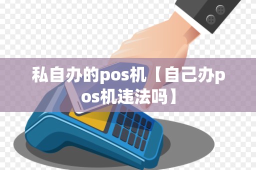 私自办的pos机【自己办pos机违法吗】