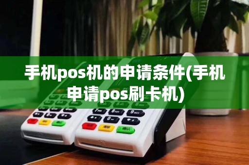 手机pos机的申请条件(手机申请pos刷卡机)