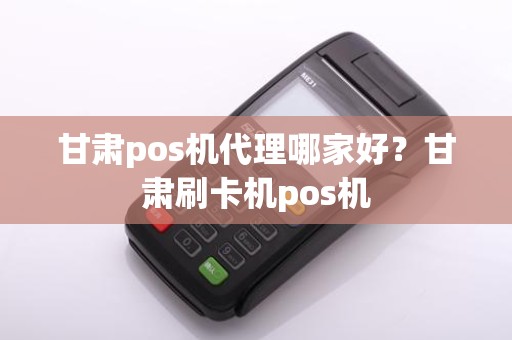 甘肃pos机代理哪家好？甘肃刷卡机pos机
