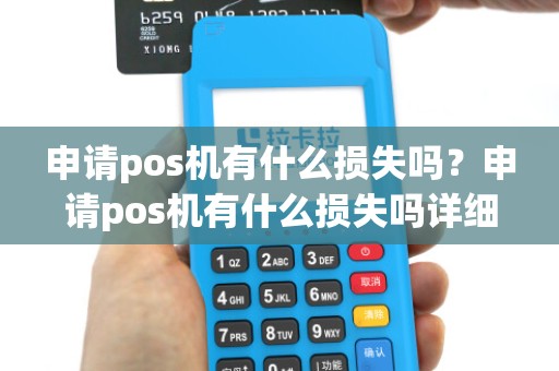 申请pos机有什么损失吗？申请pos机有什么损失吗详细介绍